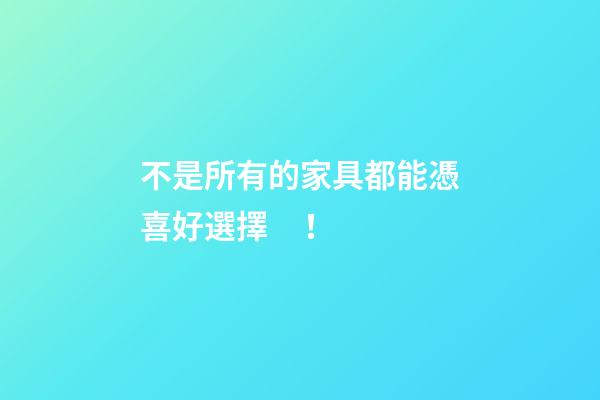 不是所有的家具都能憑喜好選擇！